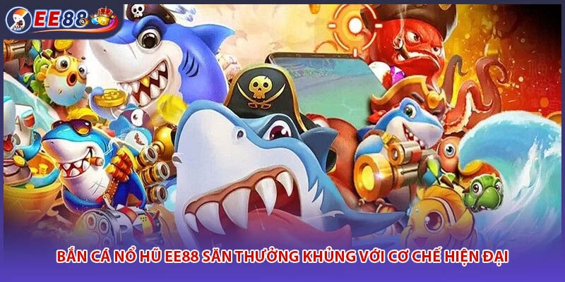 Bắn Cá Nổ Hũ EE88 Săn Thưởng Khủng Với Cơ Chế Hiện Đại
