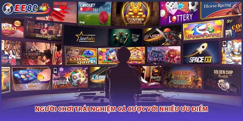 Người chơi trải nghiệm cá cược với nhiều ưu điểm