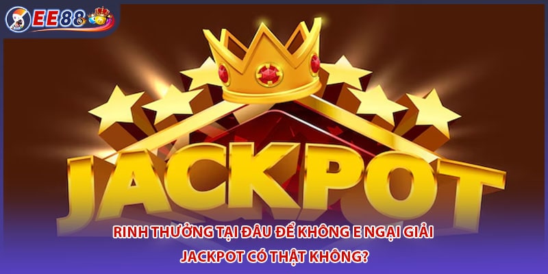 Rinh thưởng tại đâu để không e ngại giải Jackpot có thật không?