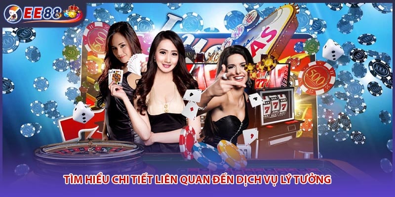 Tìm hiểu chi tiết liên quan đến dịch vụ lý tưởng